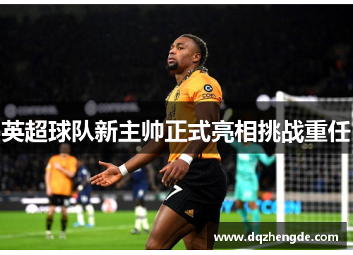 英超球队新主帅正式亮相挑战重任